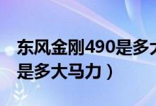 東風金剛490是多大馬力（簡答東風金剛490是多大馬力）