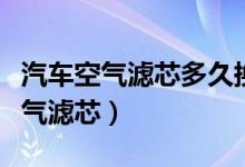 汽車(chē)空氣濾芯多久換一次（多久換一次汽車(chē)空氣濾芯）