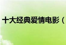 十大經典愛情電影（十大經典愛情電影推薦）