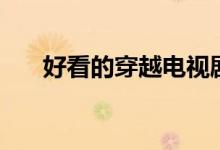 好看的穿越電視?。ǚ謩e有什么內(nèi)容）