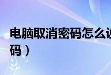 電腦取消密碼怎么設(shè)置（電腦開機取消登錄密碼）