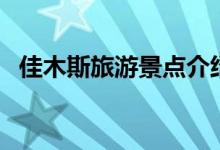 佳木斯旅游景點(diǎn)介紹（分別有什么好玩的）