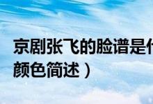 京劇張飛的臉譜是什么顏色（京劇張飛的臉譜顏色簡述）
