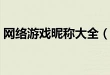 網絡游戲昵稱大全（網絡游戲昵稱大全分享）