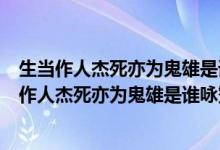 生當(dāng)作人杰死亦為鬼雄是誰(shuí)詠贊項(xiàng)羽的名句是誰(shuí)寫(xiě)的（生當(dāng)作人杰死亦為鬼雄是誰(shuí)詠贊項(xiàng)羽的名句）