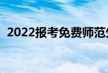 2022報考免費(fèi)師范生的條件（有哪些要求）