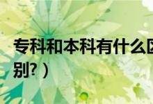 ?？坪捅究朴惺裁磪^(qū)別（專科和本科有什么區(qū)別?）