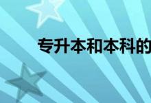 專(zhuān)升本和本科的區(qū)別（有什么區(qū)別）