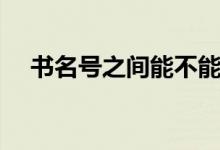 書名號(hào)之間能不能加符號(hào)(書名號(hào)之間)