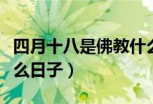 四月十八是佛教什么日子（農歷四月十八是什么日子）