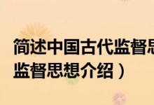 簡述中國古代監(jiān)督思想的重要內容（中國古代監(jiān)督思想介紹）