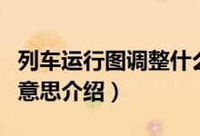 列車運行圖調(diào)整什么意思（列車運行圖調(diào)整的意思介紹）