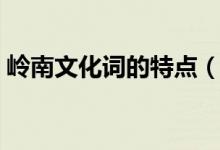 嶺南文化詞的特點（有什么比較獨特的地方）