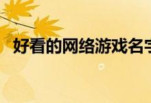 好看的網(wǎng)絡(luò)游戲名字（分別都有那些名字）