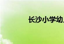 長沙小學幼兒園的地址在哪