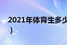 2021年體育生多少分上本科（分?jǐn)?shù)線(xiàn)是多少）