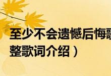 至少不會遺憾后悔歌詞（至少不會遺憾后悔完整歌詞介紹）