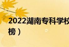 2022湖南專科學校排名（最新高職院校排行榜）