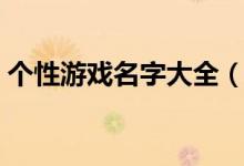 個性游戲名字大全（有什么個性的游戲名字）