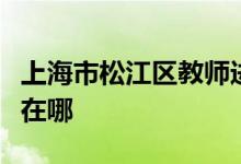 上海市松江區(qū)教師進修學院附屬幼兒園的地址在哪