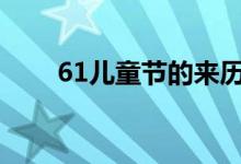 61兒童節(jié)的來(lái)歷（六一兒童節(jié)由來(lái)）