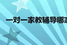 一對一家教輔導(dǎo)哪家好（怎么選擇輔導(dǎo)班）