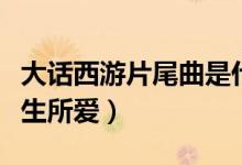 大話(huà)西游片尾曲是什么（大話(huà)西游片尾曲是一生所愛(ài)）