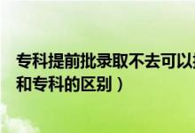 ?？铺崆芭浫〔蝗タ梢詧?bào)專科嗎（提前批?？剖鞘裁匆馑己蛯？频膮^(qū)別）
