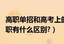 高職單招和高考上的專科有區(qū)別嗎（?？坪透呗氂惺裁磪^(qū)別?）