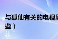 與狐仙有關(guān)的電視?。ㄅc狐仙有關(guān)的電視有哪些）