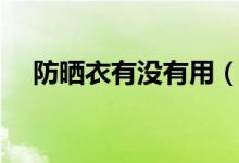 防曬衣有沒有用（穿防曬衣能不能防曬）