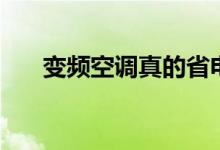 變頻空調(diào)真的省電嗎（變頻空調(diào)介紹）