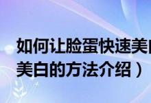 如何讓臉蛋快速美白5個小妙招（讓臉蛋快速美白的方法介紹）