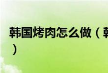 韓國烤肉怎么做（韓式烤肉家庭自制做法分享）