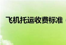 飛機托運收費標準（飛機托運行李箱尺寸）