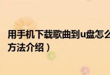 用手機(jī)下載歌曲到u盤(pán)怎么下載（用手機(jī)下載歌曲到u盤(pán)下載方法介紹）