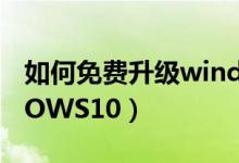 如何免費升級windows10（怎么升級WINDOWS10）