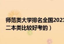 師范類大學排名全國2021二本（2022高考哪些師范大學是二本類比較好考的）
