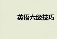 英語(yǔ)六級(jí)技巧（答題技巧有哪些）