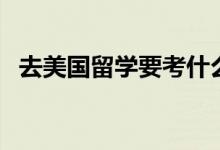 去美國留學(xué)要考什么（美國留學(xué)申請(qǐng)條件）