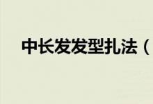 中長(zhǎng)發(fā)發(fā)型扎法（中長(zhǎng)發(fā)發(fā)型簡(jiǎn)單扎法）
