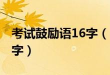 考試鼓勵(lì)語16字（2021考試簡(jiǎn)短鼓勵(lì)語八個(gè)字）