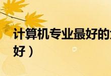 計算機專業(yè)最好的大學(xué)排名（2021哪個學(xué)校好）