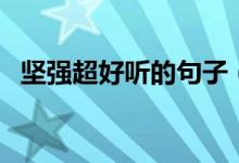 堅強超好聽的句子（讓人堅強的經(jīng)典句子）