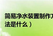 簡(jiǎn)易凈水裝置制作方法（簡(jiǎn)易凈水裝置制作方法是什么）