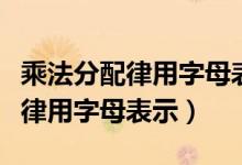 乘法分配律用字母表示公式怎么寫(xiě)（乘法分配律用字母表示）