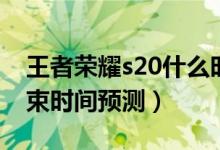 王者榮耀s20什么時候結束（王者榮耀s20結束時間預測）