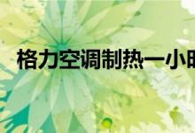格力空調制熱一小時多少度電（了解一下）