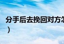 分手后去挽回對方怎么做（有什么復(fù)合的技巧）