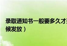 錄取通知書一般要多久才開始發(fā)放（錄取通知書一般什么時(shí)候發(fā)放）